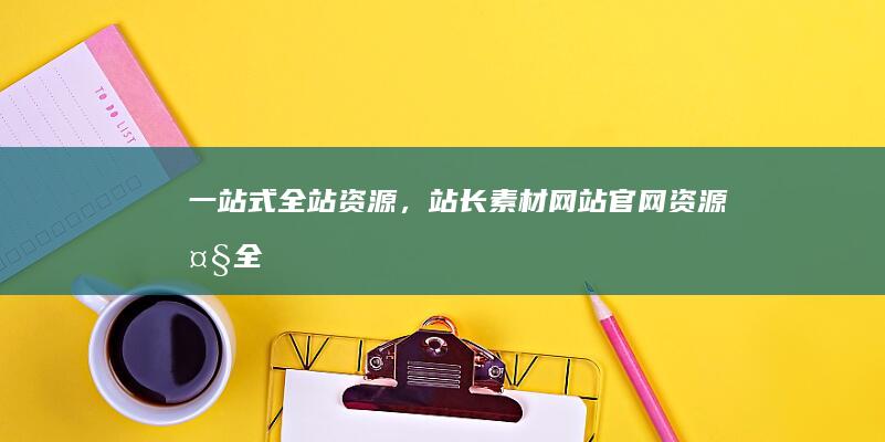 一站式全站资源，站长素材网站官网资源大全